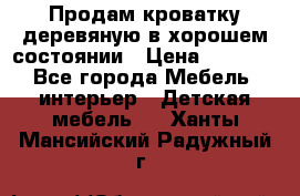 Продам кроватку деревяную в хорошем состоянии › Цена ­ 3 000 - Все города Мебель, интерьер » Детская мебель   . Ханты-Мансийский,Радужный г.